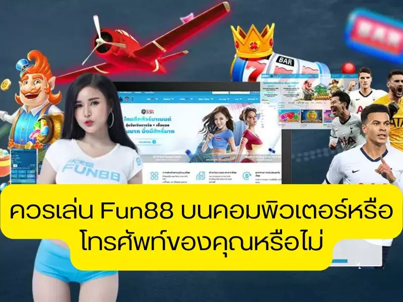 ควรเล่น Fun88 บนคอมพิวเตอร์หรือโทรศัพท์ของคุณหรือไม่ Fun88 มือถือและ Fun88 พีซี